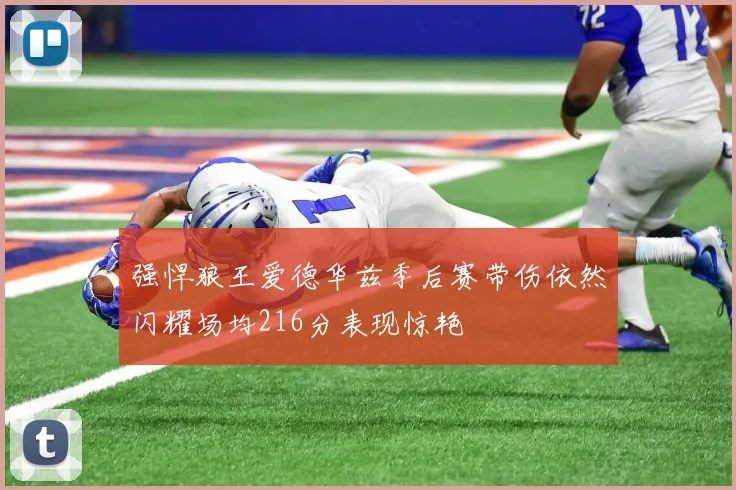 强悍狼王爱德华兹季后赛带伤依然闪耀场均216分表现惊艳