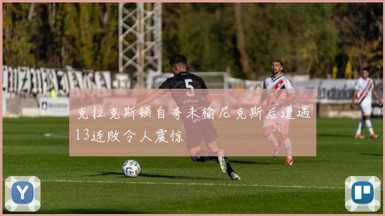 克拉克斯顿自夸未输尼克斯后遭遇13连败令人震惊