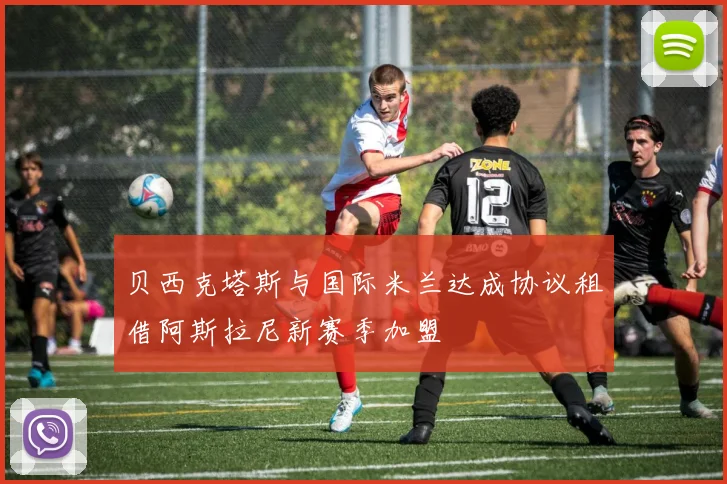 贝西克塔斯与国际米兰达成协议租借阿斯拉尼新赛季加盟