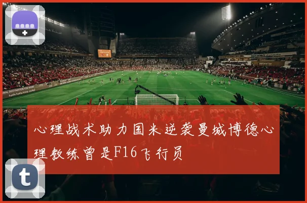 心理战术助力国米逆袭曼城博德心理教练曾是F16飞行员